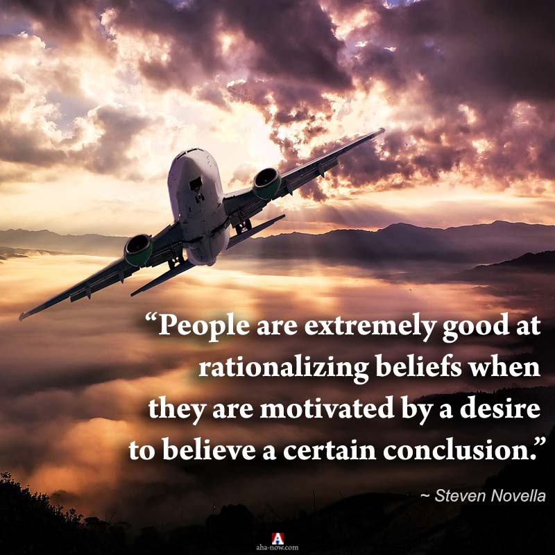“People are extremely good at rationalizing beliefs when they are motivated by a desire to believe a certain conclusion.” ~ Steven Novella