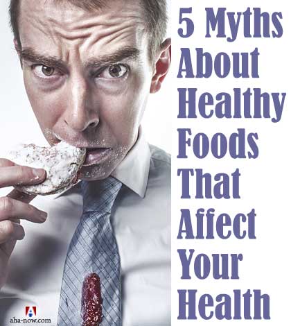 5 Myths About Healthy Foods That Affect Your Health