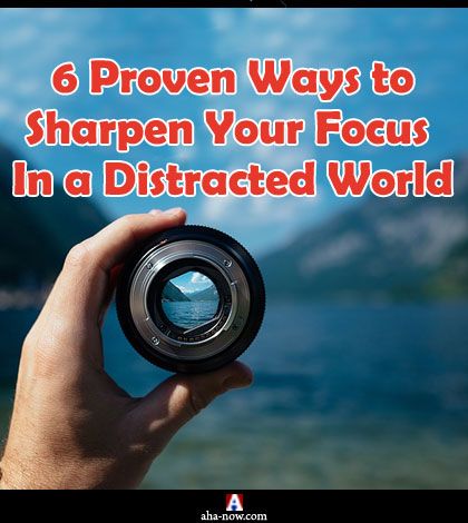 6 Proven Ways to Sharpen Your Focus In a Distracted World