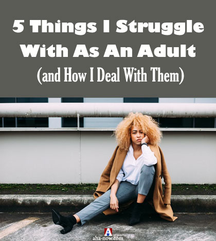 5 Things I Struggle With As an Adult (and How I Deal With Them)